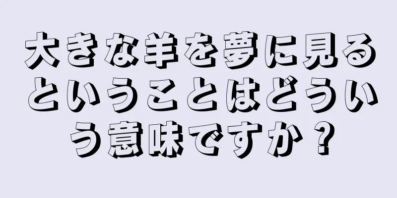 大きな羊を夢に見るということはどういう意味ですか？