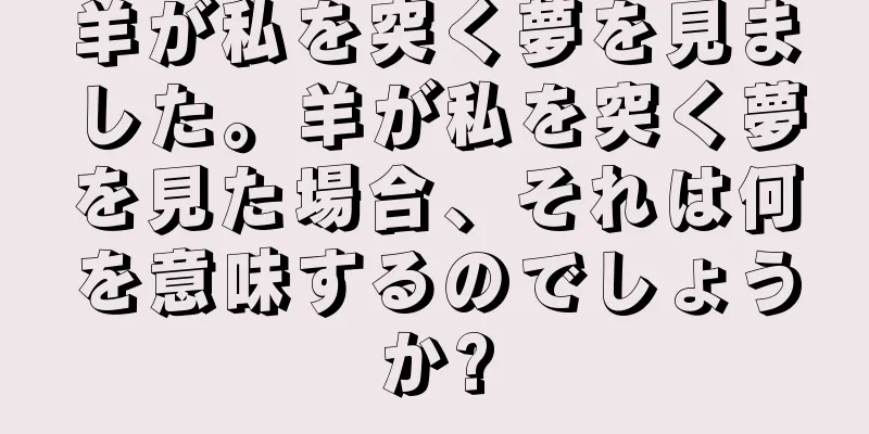羊が私を突く夢を見ました。羊が私を突く夢を見た場合、それは何を意味するのでしょうか?