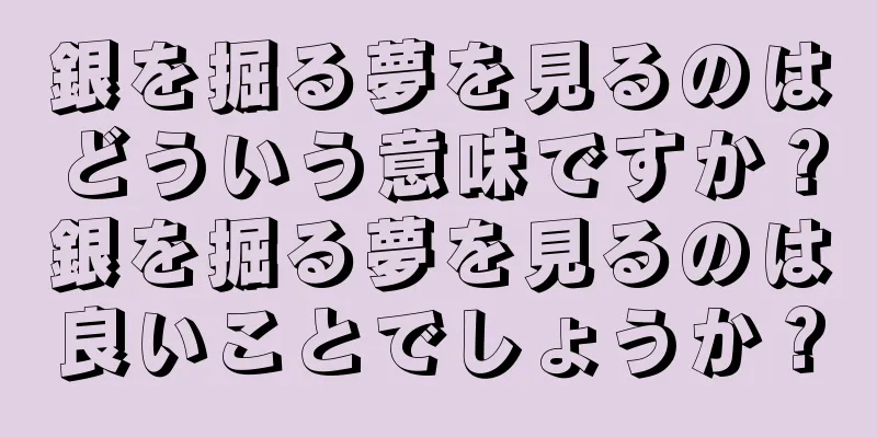 銀を掘る夢を見るのはどういう意味ですか？銀を掘る夢を見るのは良いことでしょうか？