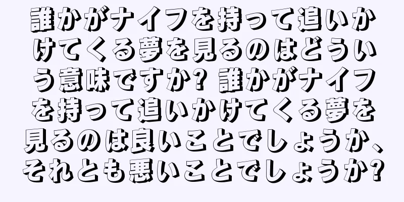 誰かがナイフを持って追いかけてくる夢を見るのはどういう意味ですか? 誰かがナイフを持って追いかけてくる夢を見るのは良いことでしょうか、それとも悪いことでしょうか?