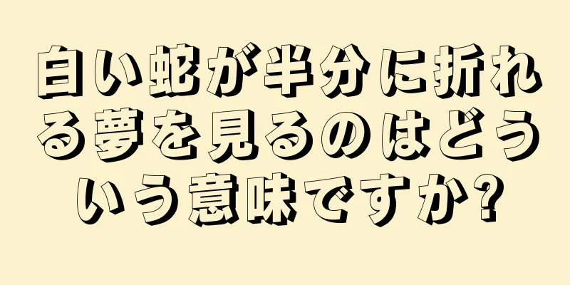 白い蛇が半分に折れる夢を見るのはどういう意味ですか?