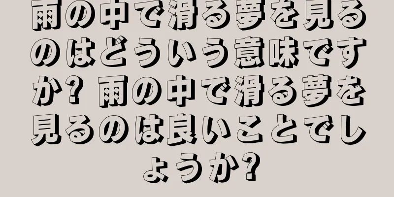 雨の中で滑る夢を見るのはどういう意味ですか? 雨の中で滑る夢を見るのは良いことでしょうか?