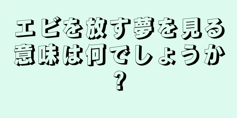 エビを放す夢を見る意味は何でしょうか?