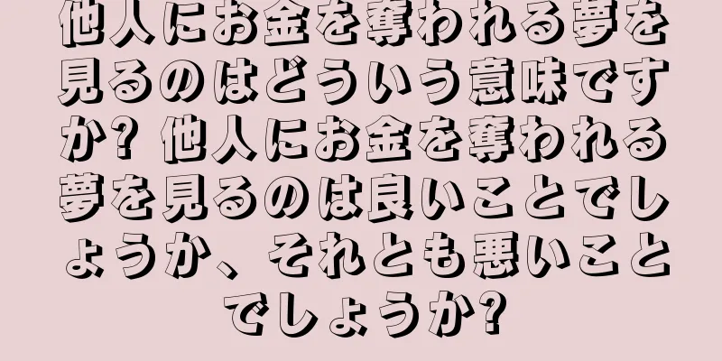 他人にお金を奪われる夢を見るのはどういう意味ですか? 他人にお金を奪われる夢を見るのは良いことでしょうか、それとも悪いことでしょうか?