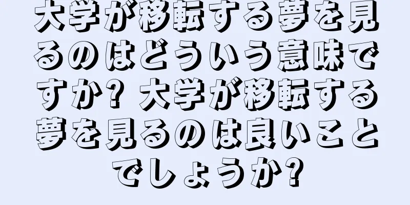 大学が移転する夢を見るのはどういう意味ですか? 大学が移転する夢を見るのは良いことでしょうか?