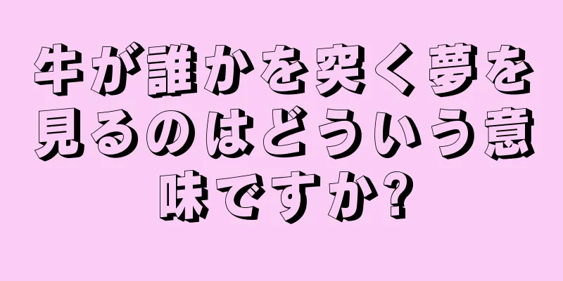 牛が誰かを突く夢を見るのはどういう意味ですか?