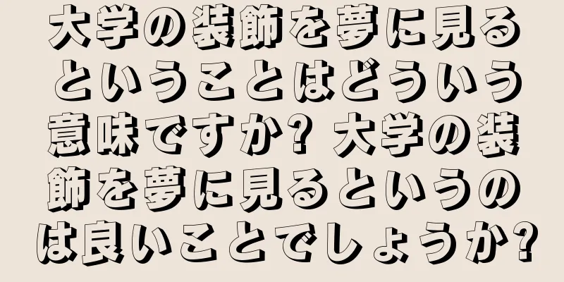 大学の装飾を夢に見るということはどういう意味ですか? 大学の装飾を夢に見るというのは良いことでしょうか?