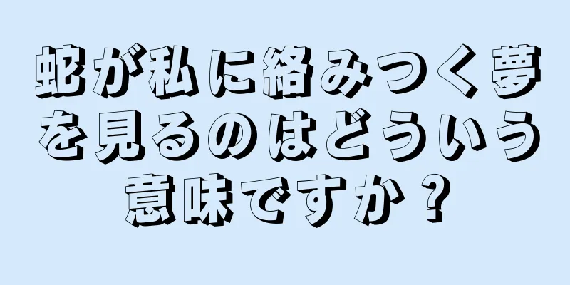 蛇が私に絡みつく夢を見るのはどういう意味ですか？