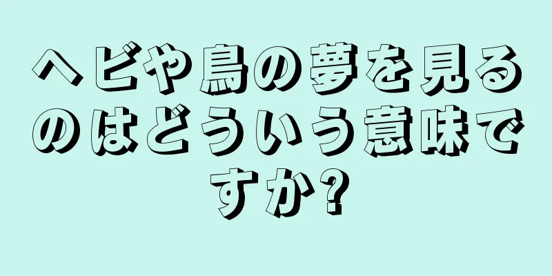 ヘビや鳥の夢を見るのはどういう意味ですか?