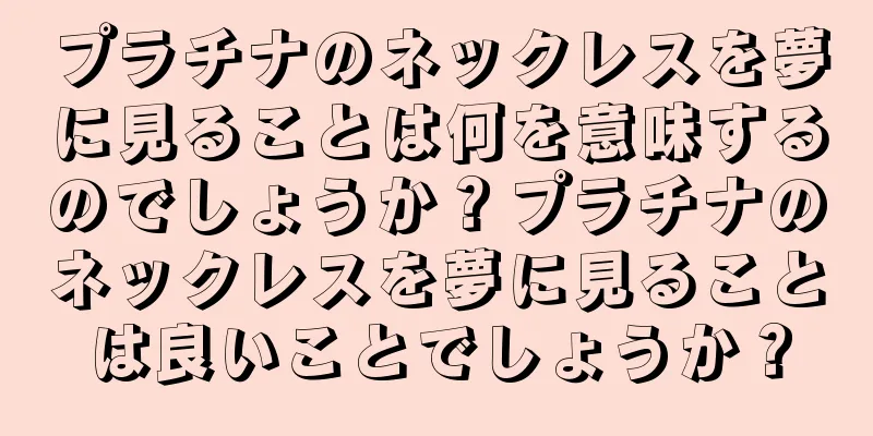プラチナのネックレスを夢に見ることは何を意味するのでしょうか？プラチナのネックレスを夢に見ることは良いことでしょうか？