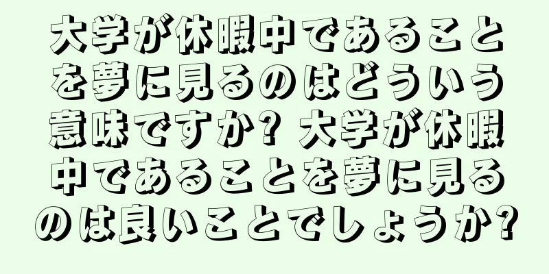 大学が休暇中であることを夢に見るのはどういう意味ですか? 大学が休暇中であることを夢に見るのは良いことでしょうか?
