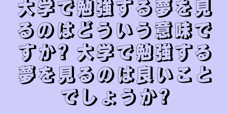大学で勉強する夢を見るのはどういう意味ですか? 大学で勉強する夢を見るのは良いことでしょうか?