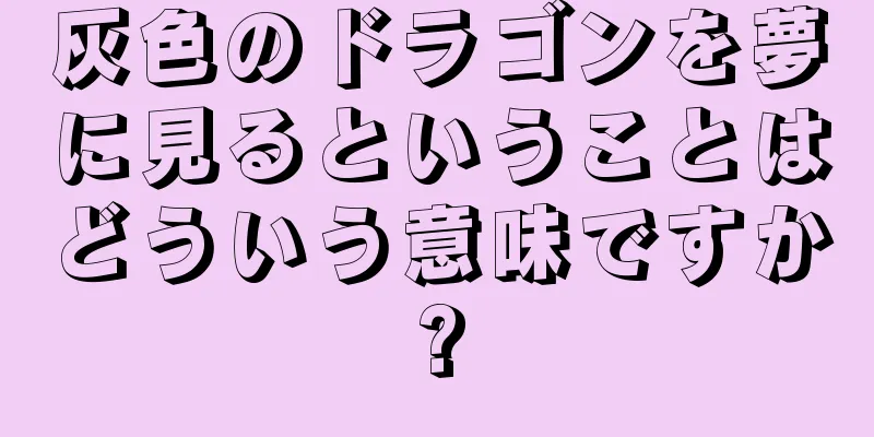 灰色のドラゴンを夢に見るということはどういう意味ですか?