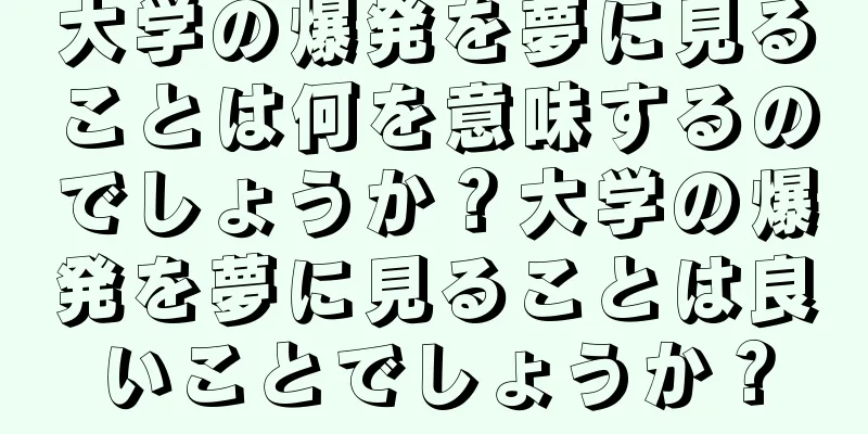 大学の爆発を夢に見ることは何を意味するのでしょうか？大学の爆発を夢に見ることは良いことでしょうか？