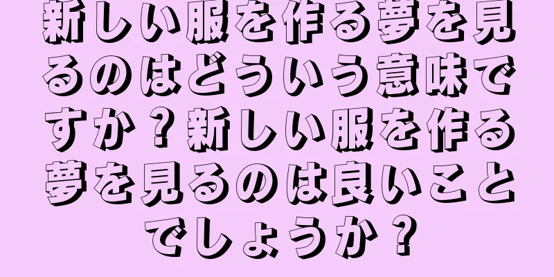 新しい服を作る夢を見るのはどういう意味ですか？新しい服を作る夢を見るのは良いことでしょうか？