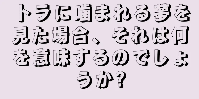 トラに噛まれる夢を見た場合、それは何を意味するのでしょうか?