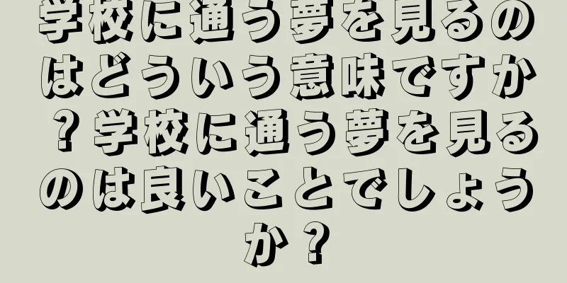 学校に通う夢を見るのはどういう意味ですか？学校に通う夢を見るのは良いことでしょうか？
