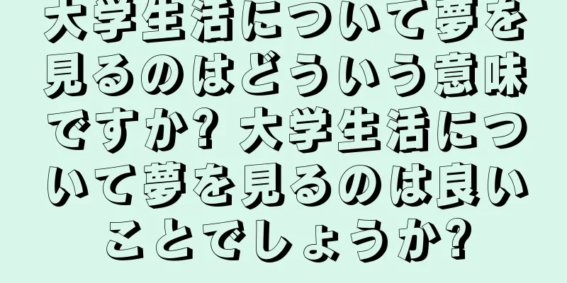 大学生活について夢を見るのはどういう意味ですか? 大学生活について夢を見るのは良いことでしょうか?
