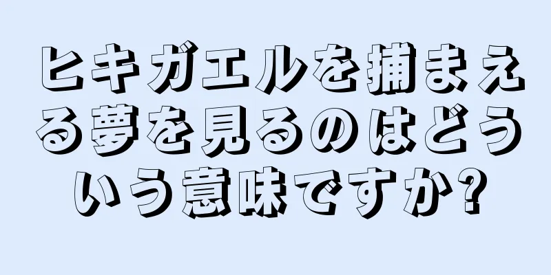 ヒキガエルを捕まえる夢を見るのはどういう意味ですか?