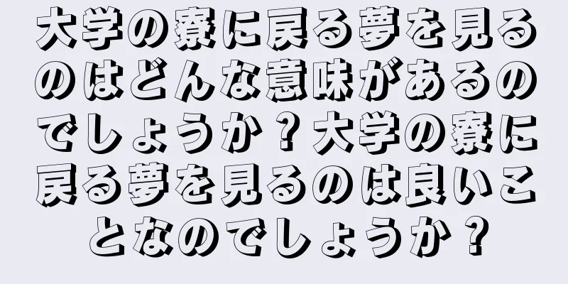 大学の寮に戻る夢を見るのはどんな意味があるのでしょうか？大学の寮に戻る夢を見るのは良いことなのでしょうか？