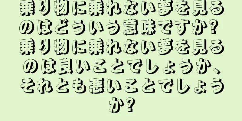 乗り物に乗れない夢を見るのはどういう意味ですか? 乗り物に乗れない夢を見るのは良いことでしょうか、それとも悪いことでしょうか?