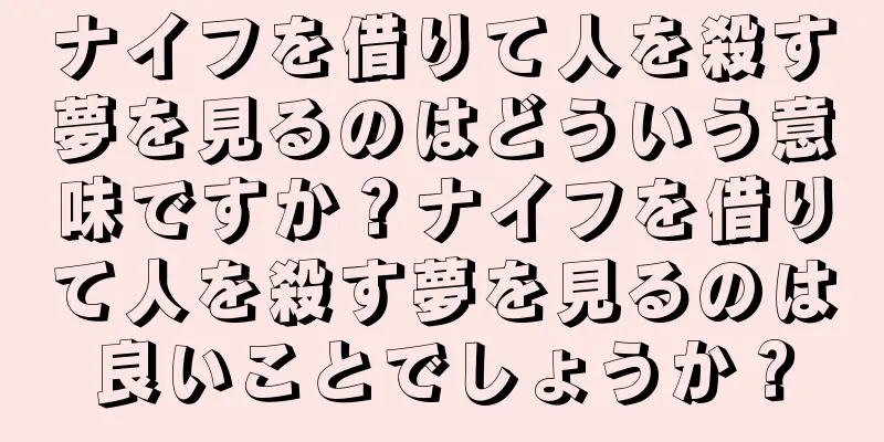 ナイフを借りて人を殺す夢を見るのはどういう意味ですか？ナイフを借りて人を殺す夢を見るのは良いことでしょうか？