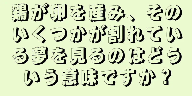 鶏が卵を産み、そのいくつかが割れている夢を見るのはどういう意味ですか？