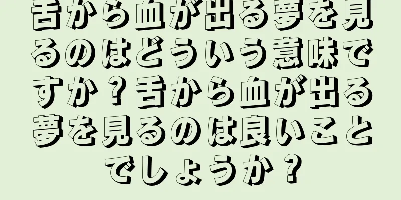 舌から血が出る夢を見るのはどういう意味ですか？舌から血が出る夢を見るのは良いことでしょうか？