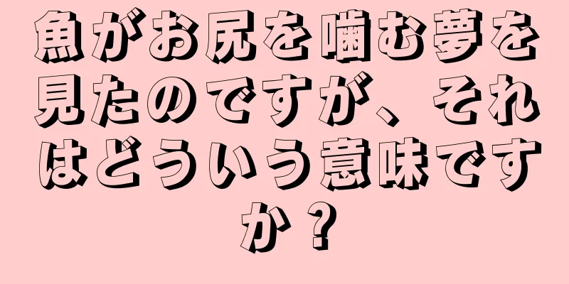 魚がお尻を噛む夢を見たのですが、それはどういう意味ですか？
