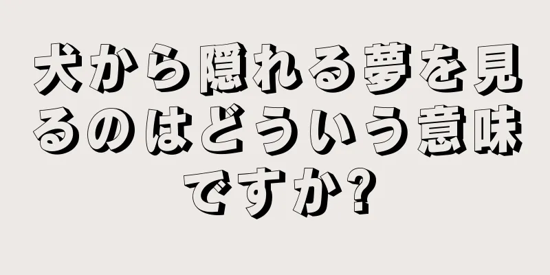 犬から隠れる夢を見るのはどういう意味ですか?