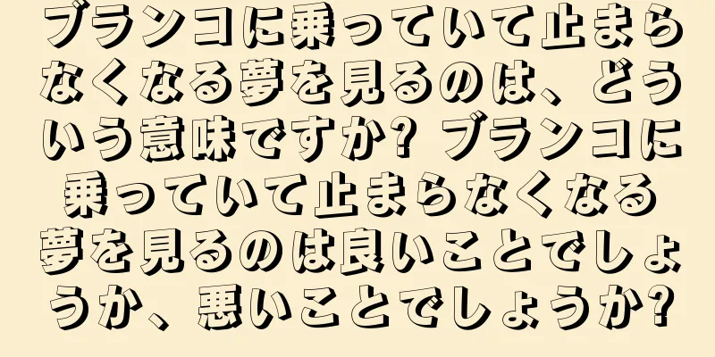 ブランコに乗っていて止まらなくなる夢を見るのは、どういう意味ですか? ブランコに乗っていて止まらなくなる夢を見るのは良いことでしょうか、悪いことでしょうか?