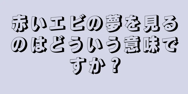 赤いエビの夢を見るのはどういう意味ですか？