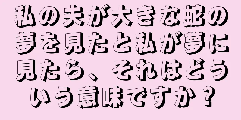 私の夫が大きな蛇の夢を見たと私が夢に見たら、それはどういう意味ですか？