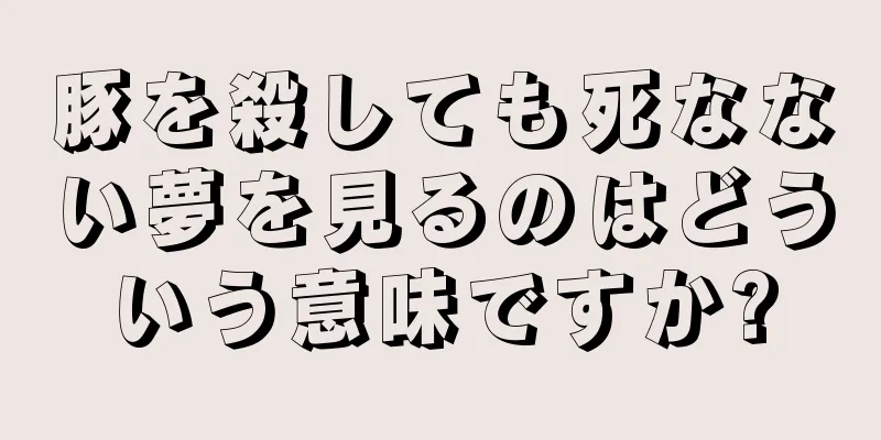 豚を殺しても死なない夢を見るのはどういう意味ですか?