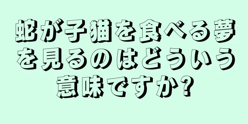 蛇が子猫を食べる夢を見るのはどういう意味ですか?