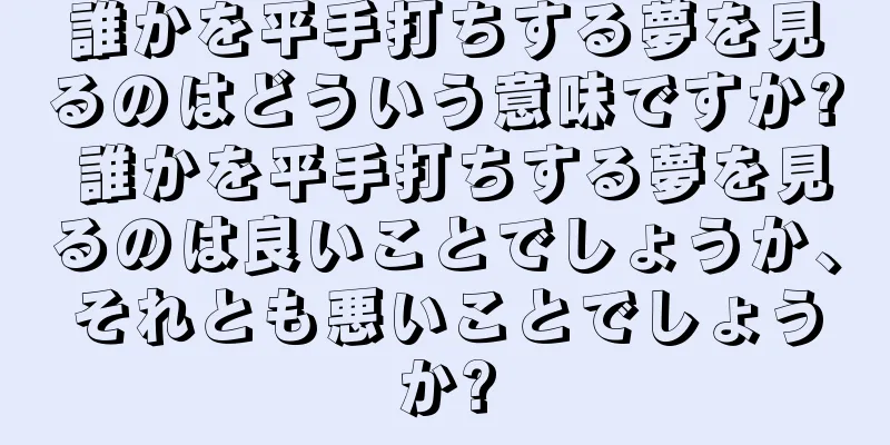 誰かを平手打ちする夢を見るのはどういう意味ですか? 誰かを平手打ちする夢を見るのは良いことでしょうか、それとも悪いことでしょうか?