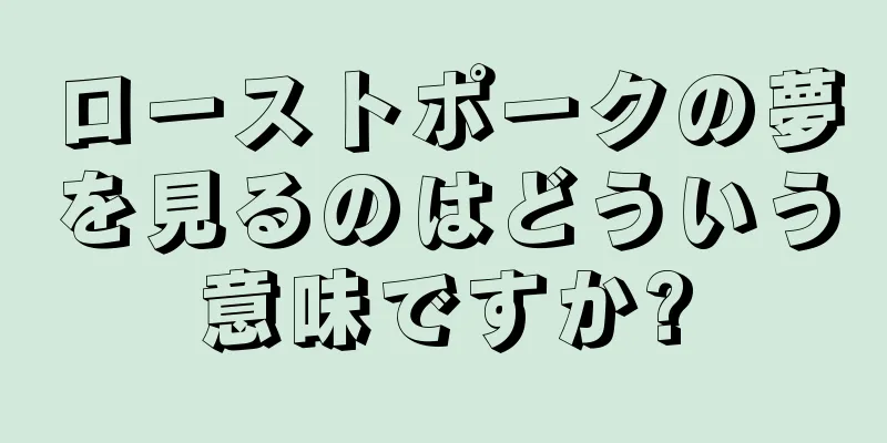 ローストポークの夢を見るのはどういう意味ですか?