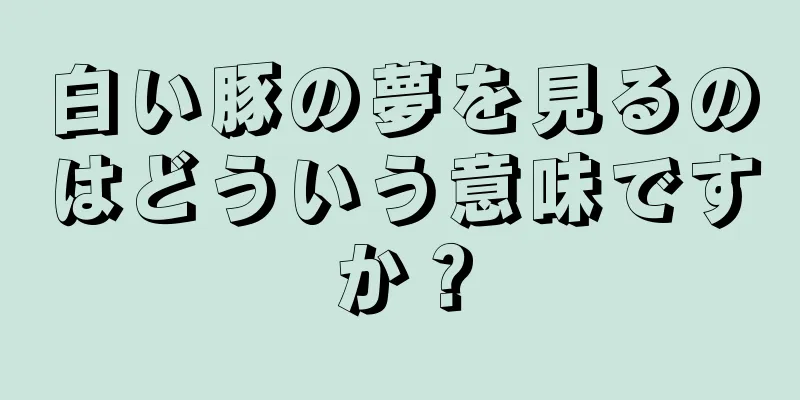 白い豚の夢を見るのはどういう意味ですか？
