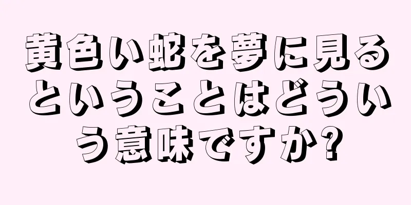 黄色い蛇を夢に見るということはどういう意味ですか?