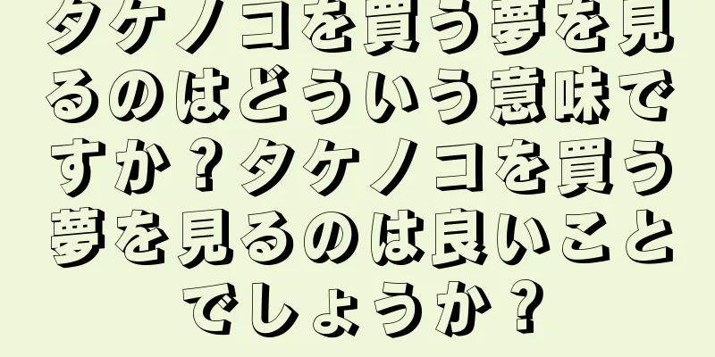 タケノコを買う夢を見るのはどういう意味ですか？タケノコを買う夢を見るのは良いことでしょうか？