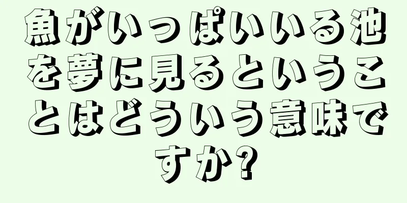 魚がいっぱいいる池を夢に見るということはどういう意味ですか?