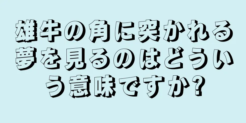 雄牛の角に突かれる夢を見るのはどういう意味ですか?