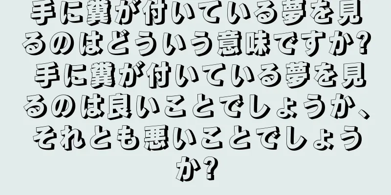 手に糞が付いている夢を見るのはどういう意味ですか? 手に糞が付いている夢を見るのは良いことでしょうか、それとも悪いことでしょうか?