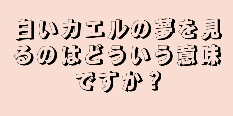 白いカエルの夢を見るのはどういう意味ですか？