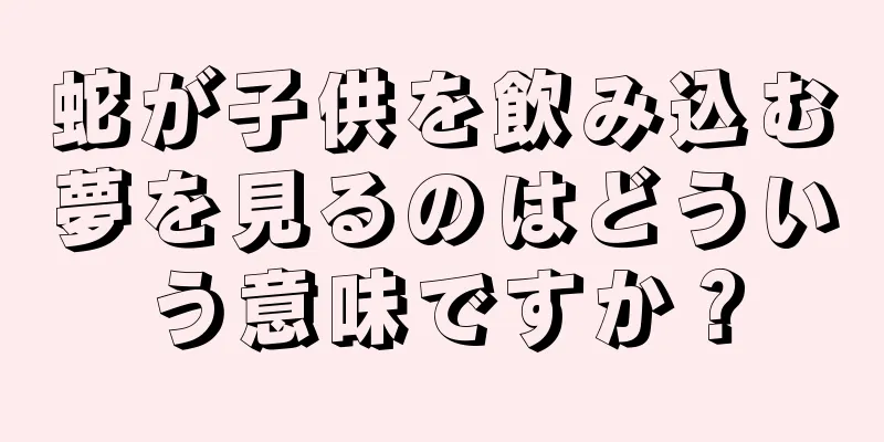蛇が子供を飲み込む夢を見るのはどういう意味ですか？