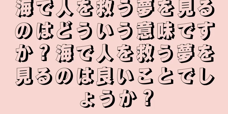 海で人を救う夢を見るのはどういう意味ですか？海で人を救う夢を見るのは良いことでしょうか？