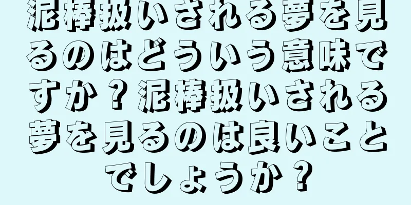 泥棒扱いされる夢を見るのはどういう意味ですか？泥棒扱いされる夢を見るのは良いことでしょうか？
