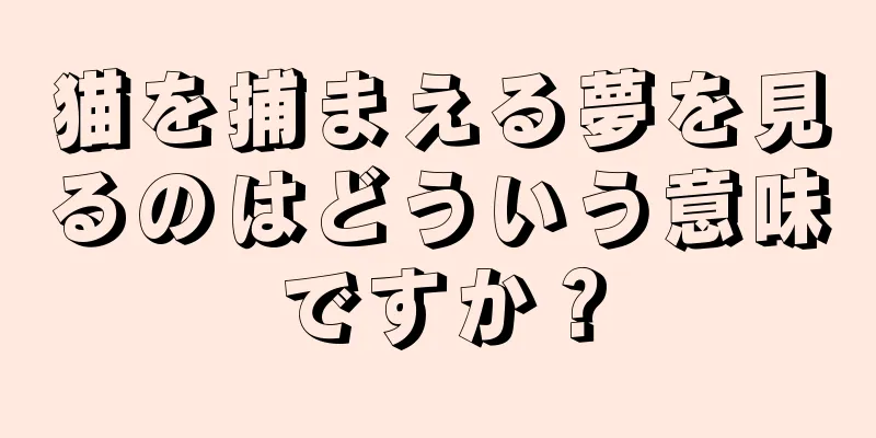 猫を捕まえる夢を見るのはどういう意味ですか？