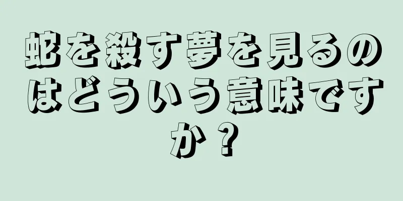 蛇を殺す夢を見るのはどういう意味ですか？