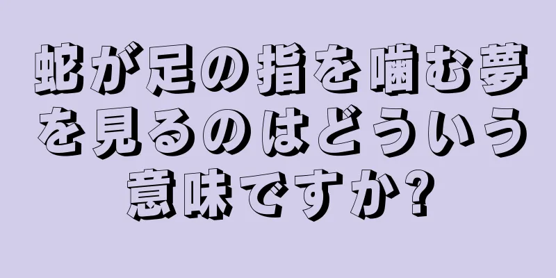 蛇が足の指を噛む夢を見るのはどういう意味ですか?